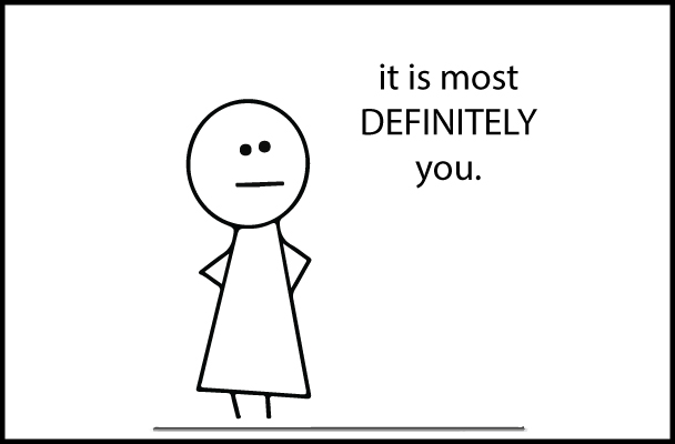it is most definitely you.